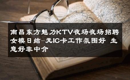 南昌东方魅力KTV夜场夜场招聘女模日结-无IC卡工作氛围好 生意好非中介