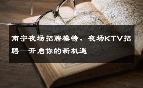南宁夜场招聘模特，夜场KTV招聘—开启你的新机遇