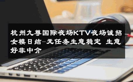 杭州九尊国际夜场KTV夜场诚招女模日结-无任务生意稳定 生意好非中介