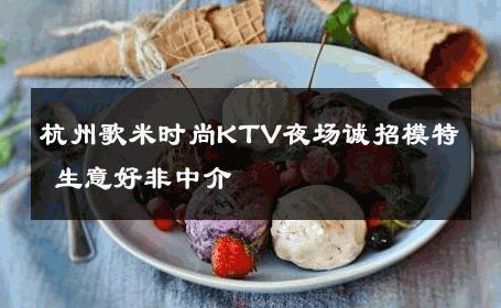 杭州歌米时尚KTV夜场诚招模特 生意好非中介