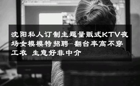 沈阳私人订制主题量贩式KTV夜场女模模特招聘-翻台率高不穿工衣 生意好非中介