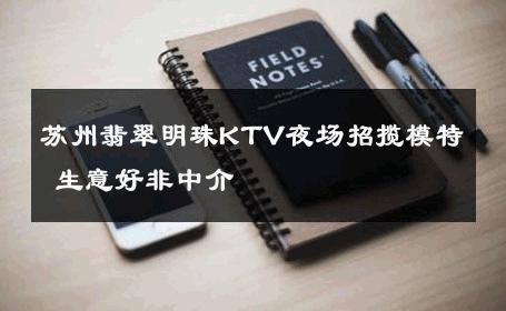 苏州翡翠明珠KTV夜场招揽模特 生意好非中介