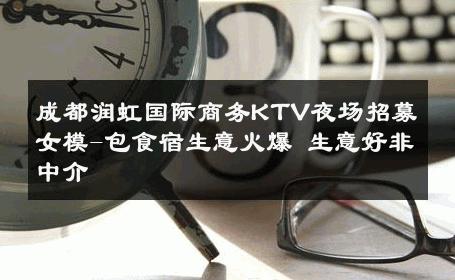 成都润虹国际商务KTV夜场招募女模-包食宿生意火爆 生意好非中介