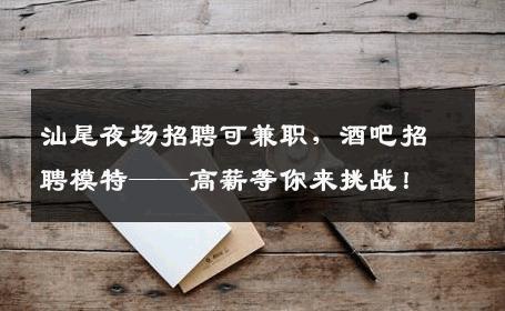 汕尾夜场招聘可兼职，酒吧招聘模特——高薪等你来挑战！