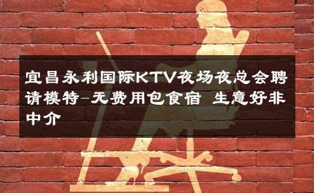宜昌永利国际KTV夜场夜总会聘请模特-无费用包食宿 生意好非中介