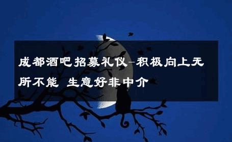 成都酒吧招募礼仪-积极向上无所不能 生意好非中介