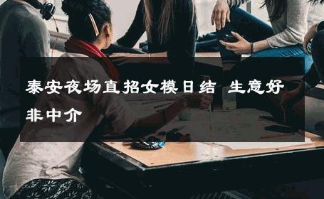 泰安夜场直招女模日结 生意好非中介