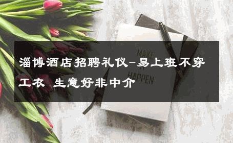 淄博酒店招聘礼仪-易上班不穿工衣 生意好非中介