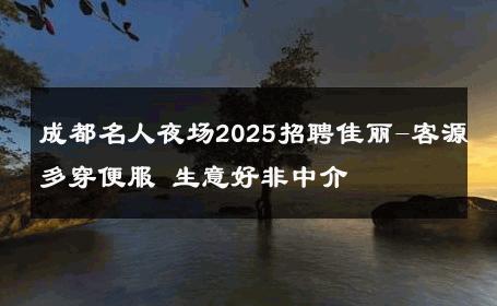 成都名人夜场2025招聘佳丽-客源多穿便服 生意好非中介