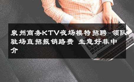 泉州商务KTV夜场模特招聘-领队驻场直招报销路费 生意好非中介