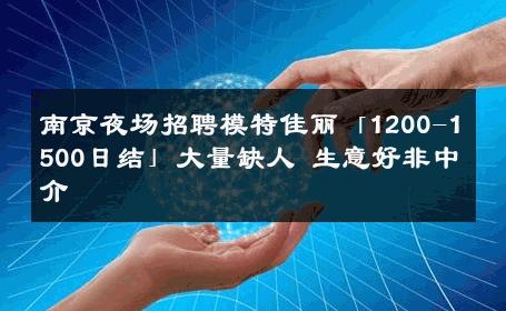 南京夜场招聘模特佳丽「1200-1500日结」大量缺人 生意好非中介