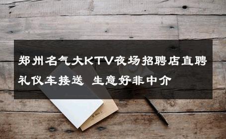 郑州名气大KTV夜场招聘店直聘礼仪车接送 生意好非中介