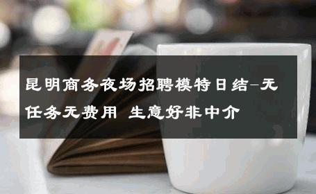 昆明商务夜场招聘模特日结-无任务无费用 生意好非中介
