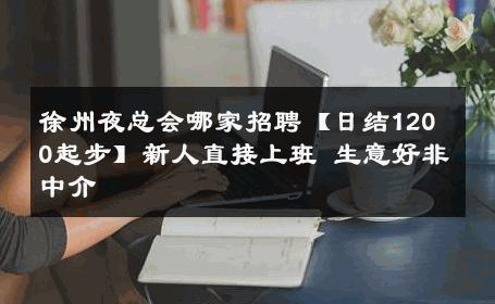 徐州夜总会哪家招聘【日结1200起步】新人直接上班 生意好非中介