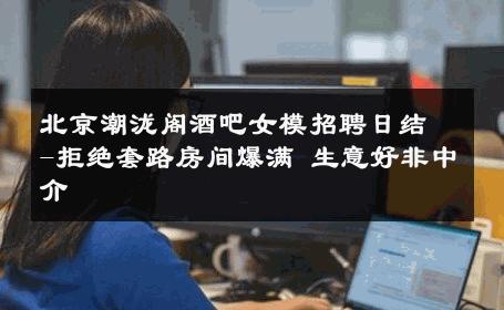 北京潮泷阁酒吧女模招聘日结-拒绝套路房间爆满 生意好非中介