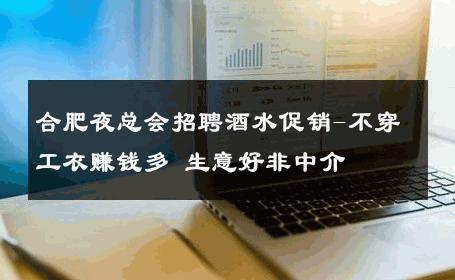 合肥夜总会招聘酒水促销-不穿工衣赚钱多 生意好非中介