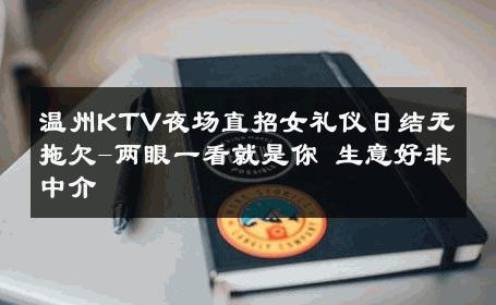 温州KTV夜场直招女礼仪日结无拖欠-两眼一看就是你 生意好非中介