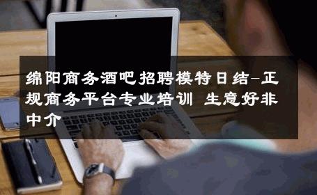 绵阳商务酒吧招聘模特日结-正规商务平台专业培训 生意好非中介