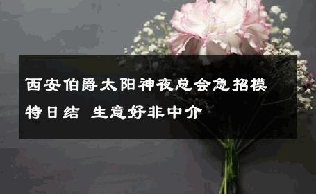 西安伯爵太阳神夜总会急招模特日结 生意好非中介