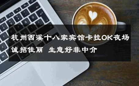 杭州西溪十八家宾馆卡拉OK夜场诚招佳丽 生意好非中介