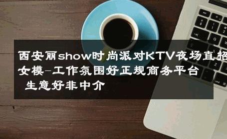西安丽show时尚派对KTV夜场直招女模-工作氛围好正规商务平台 生意好非中介