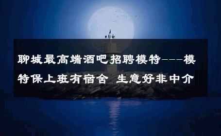 聊城最高端酒吧招聘模特---模特保上班有宿舍 生意好非中介