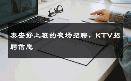 泰安好上班的夜场招聘，KTV招聘信息
