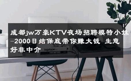 成都jw万豪KTV夜场招聘模特小妹-2000日结保底带你赚大钱 生意好非中介