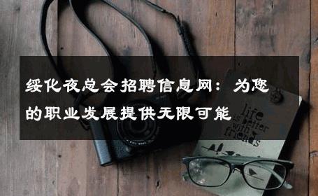绥化夜总会招聘信息网：为您的职业发展提供无限可能
