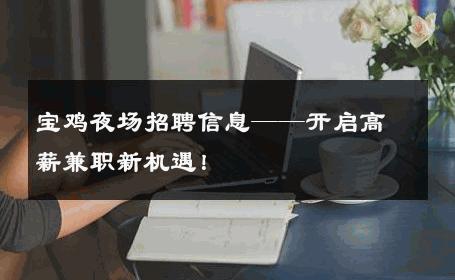 宝鸡夜场招聘信息——开启高薪兼职新机遇！