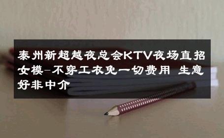 泰州新超越夜总会KTV夜场直招女模-不穿工衣免一切费用 生意好非中介
