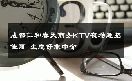成都仁和春天商务KTV夜场急招佳丽 生意好非中介