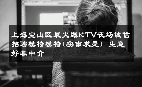 上海宝山区最火爆KTV夜场诚信招聘模特模特(实事求是) 生意好非中介