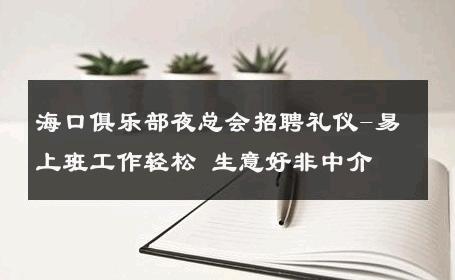 海口俱乐部夜总会招聘礼仪-易上班工作轻松 生意好非中介