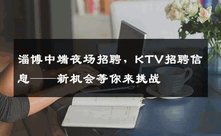 淄博中端夜场招聘，KTV招聘信息——新机会等你来挑战