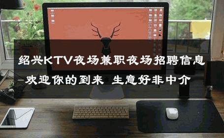 绍兴KTV夜场兼职夜场招聘信息-欢迎你的到来 生意好非中介