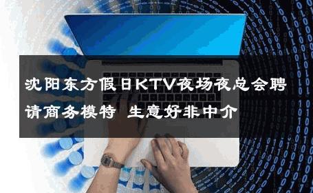 沈阳东方假日KTV夜场夜总会聘请商务模特 生意好非中介