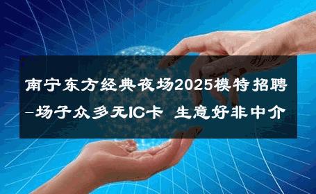 南宁东方经典夜场2025模特招聘-场子众多无IC卡 生意好非中介
