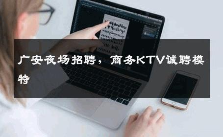 广安夜场招聘，商务KTV诚聘模特