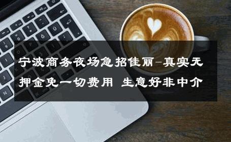 宁波商务夜场急招佳丽-真实无押金免一切费用 生意好非中介