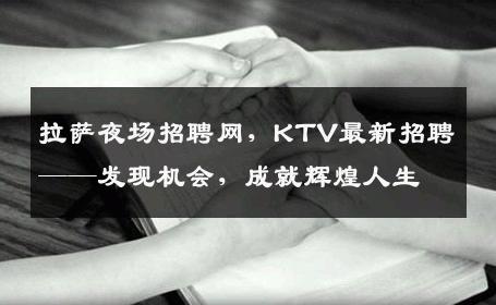 拉萨夜场招聘网，KTV最新招聘——发现机会，成就辉煌人生
