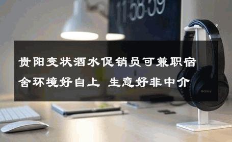 贵阳变状酒水促销员可兼职宿舍环境好自上 生意好非中介