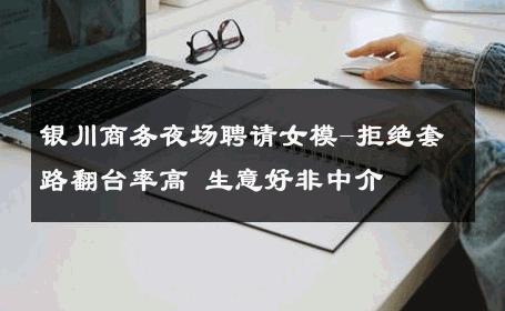 银川商务夜场聘请女模-拒绝套路翻台率高 生意好非中介