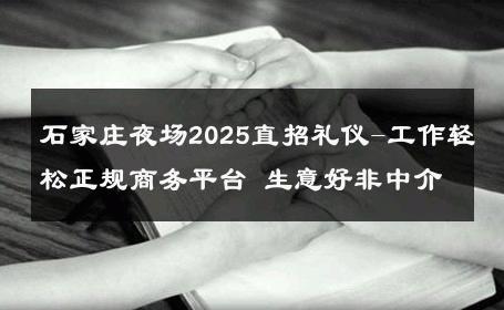 石家庄夜场2025直招礼仪-工作轻松正规商务平台 生意好非中介