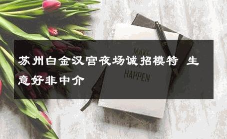 苏州白金汉宫夜场诚招模特 生意好非中介