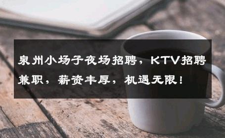 泉州小场子夜场招聘，KTV招聘兼职，薪资丰厚，机遇无限！