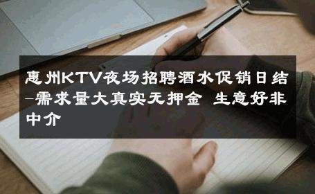 惠州KTV夜场招聘酒水促销日结-需求量大真实无押金 生意好非中介