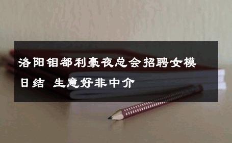 洛阳钼都利豪夜总会招聘女模日结 生意好非中介
