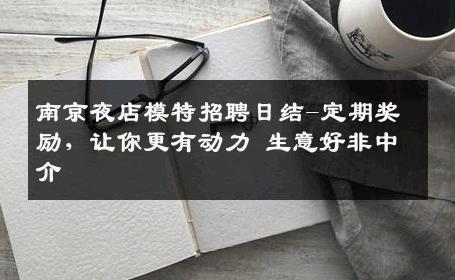 南京夜店模特招聘日结-定期奖励，让你更有动力 生意好非中介