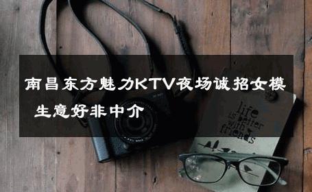 南昌东方魅力KTV夜场诚招女模 生意好非中介